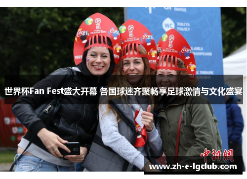 世界杯Fan Fest盛大开幕 各国球迷齐聚畅享足球激情与文化盛宴