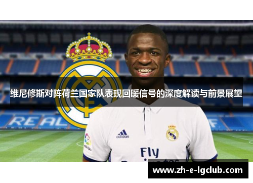 维尼修斯对阵荷兰国家队表现回暖信号的深度解读与前景展望