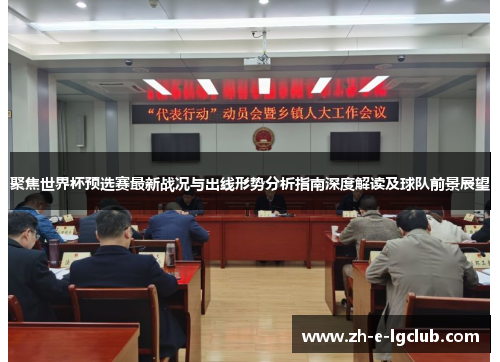 聚焦世界杯预选赛最新战况与出线形势分析指南深度解读及球队前景展望