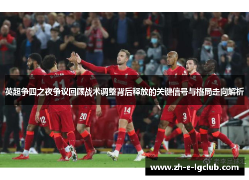 英超争四之夜争议回顾战术调整背后释放的关键信号与格局走向解析