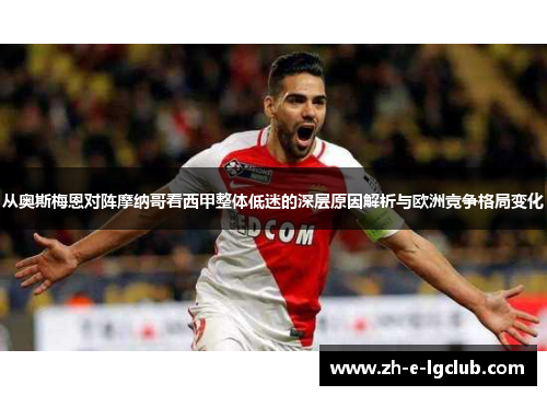 从奥斯梅恩对阵摩纳哥看西甲整体低迷的深层原因解析与欧洲竞争格局变化