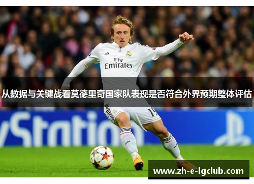 从数据与关键战看莫德里奇国家队表现是否符合外界预期整体评估