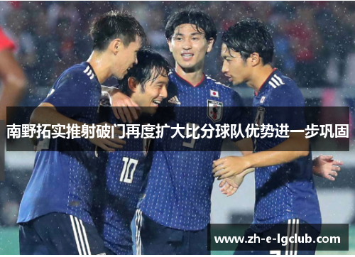 南野拓实推射破门再度扩大比分球队优势进一步巩固