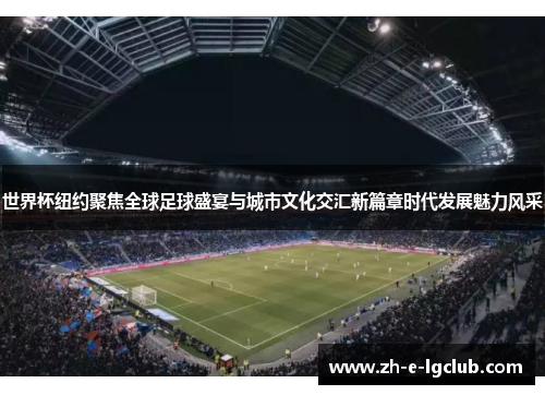 世界杯纽约聚焦全球足球盛宴与城市文化交汇新篇章时代发展魅力风采