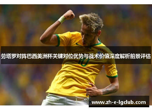 劳塔罗对阵巴西美洲杯关键对位优势与战术价值深度解析前景评估