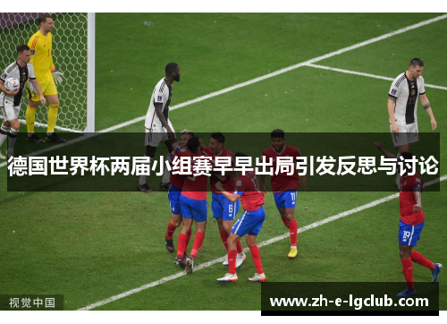 德国世界杯两届小组赛早早出局引发反思与讨论