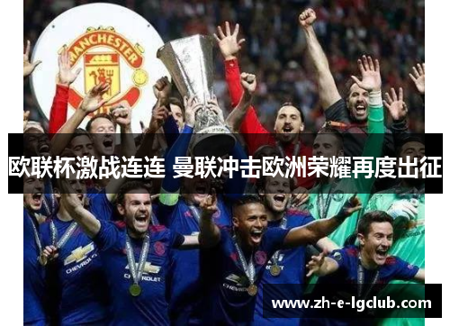 欧联杯激战连连 曼联冲击欧洲荣耀再度出征