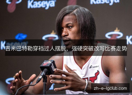 吉米巴特勒穿裆过人摆脱，强硬突破改写比赛走势